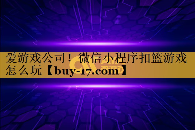 微信小程序扣篮游戏怎么玩 微信小程序扣篮游戏怎么玩