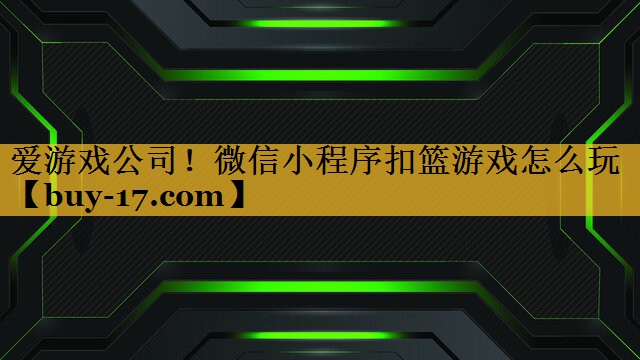 微信小程序扣篮游戏怎么玩 微信小程序扣篮游戏怎么玩