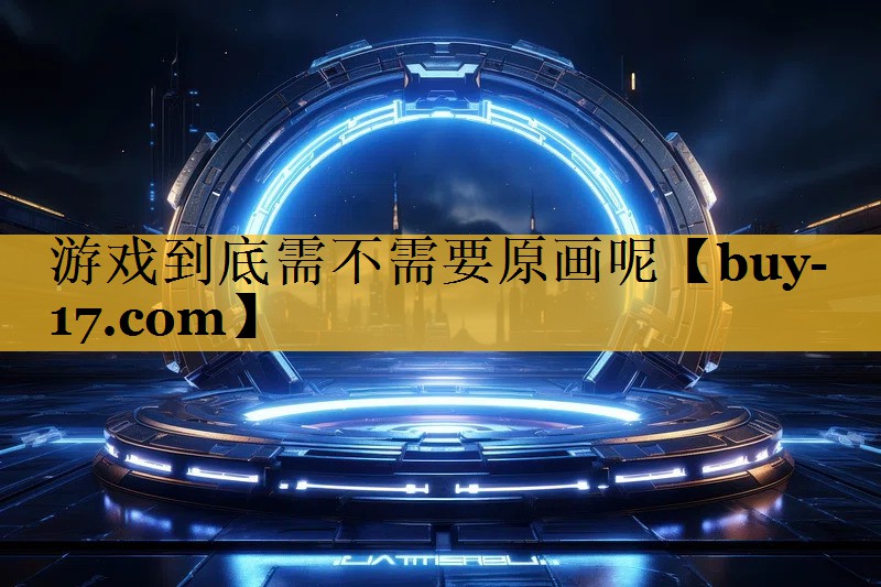 游戏到底需不需要原画呢 游戏到底需不需要原画呢