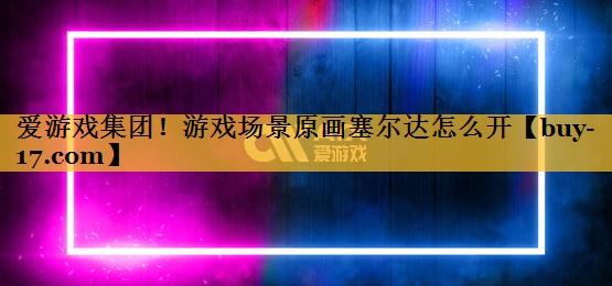 游戏场景原画塞尔达怎么开 游戏场景原画塞尔达怎么开