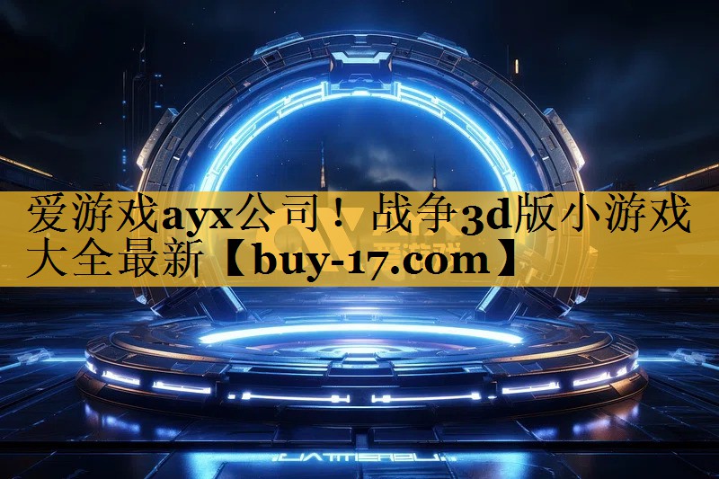 战争3d版小游戏大全最新 战争3d版小游戏大全最新
