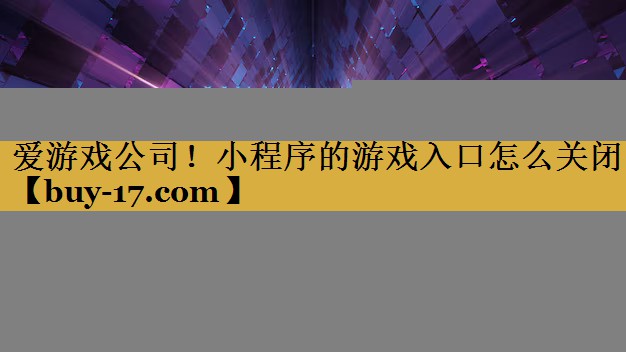 小程序的游戏入口怎么关闭 小程序的游戏入口怎么关闭