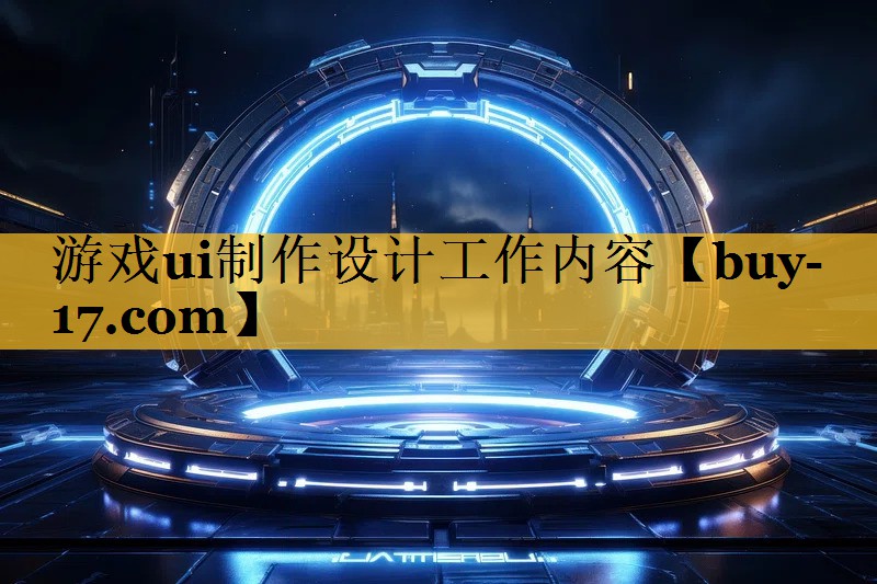 游戏ui制作设计工作内容 游戏ui制作设计工作内容