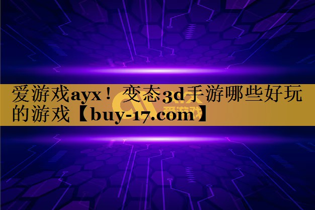 变态3d手游哪些好玩的游戏 变态3d手游哪些好玩的游戏