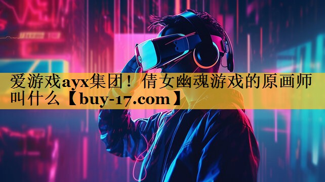 倩女幽魂游戏的原画师叫什么 倩女幽魂游戏的原画师叫什么