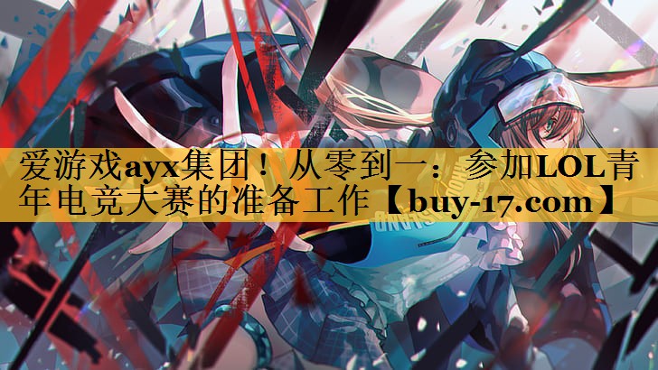 从零到一:参加LOL青年电竞大赛的准备工作 从零到一:参加LOL青年电竞大赛的准备工作