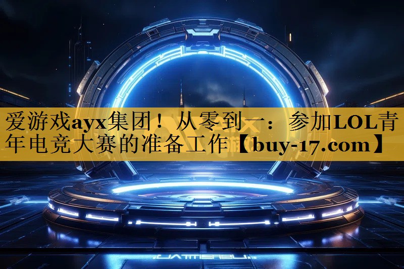 从零到一:参加LOL青年电竞大赛的准备工作 从零到一:参加LOL青年电竞大赛的准备工作