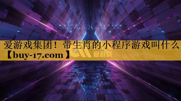 带生肖的小程序游戏叫什么 带生肖的小程序游戏叫什么
