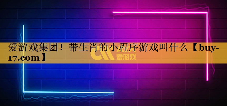 带生肖的小程序游戏叫什么 带生肖的小程序游戏叫什么