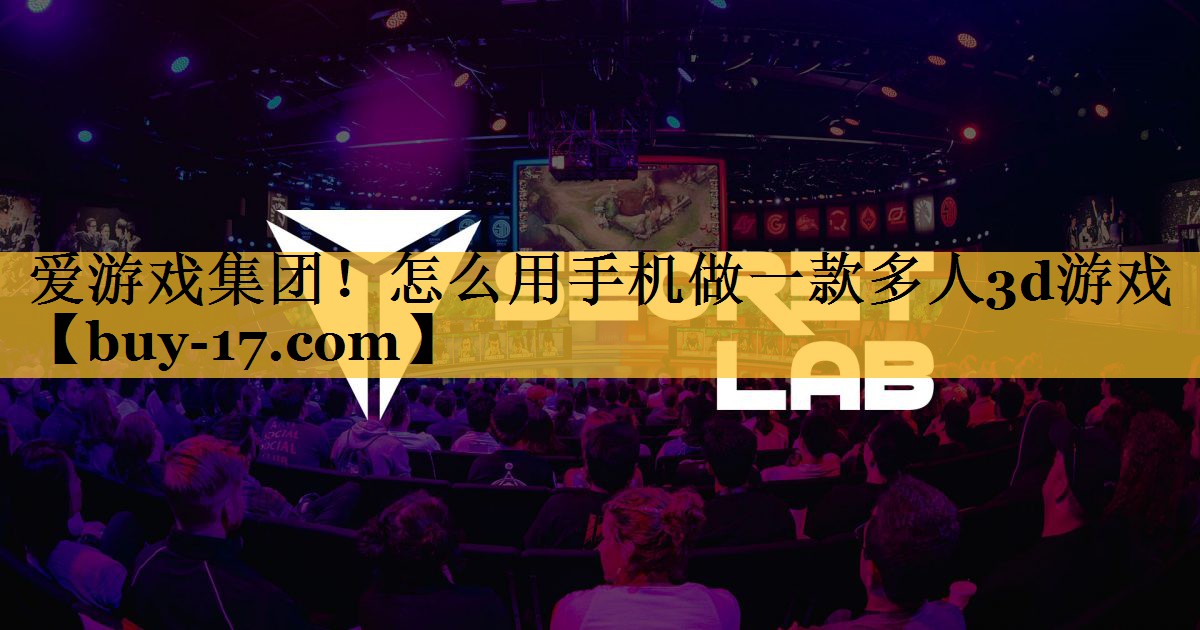 怎么用手机做一款多人3d游戏 怎么用手机做一款多人3d游戏