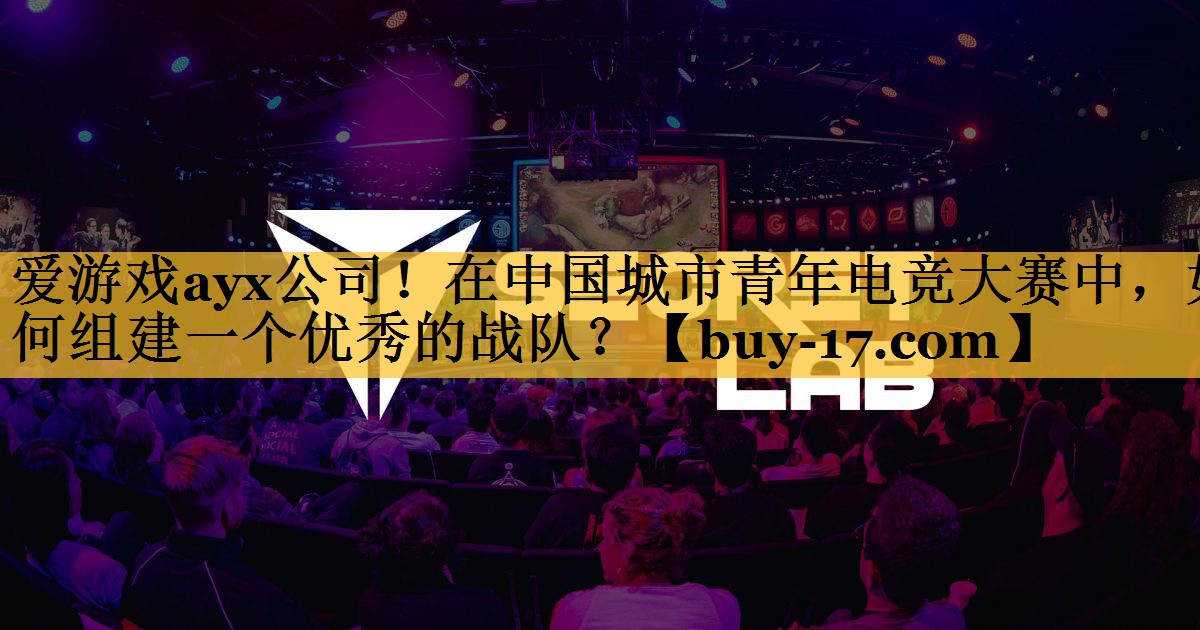 在中国城市青年电竞大赛中,如何组建一个优秀的战队? 在中国城市青年电竞大赛中,如何组建一个优秀的战队?