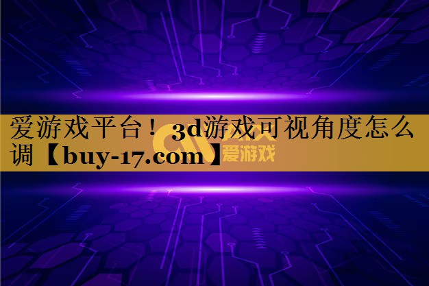 3d游戏可视角度怎么调 3d游戏可视角度怎么调