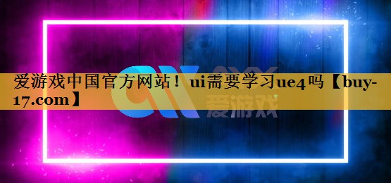 ui需要学习ue4吗 ui需要学习ue4吗