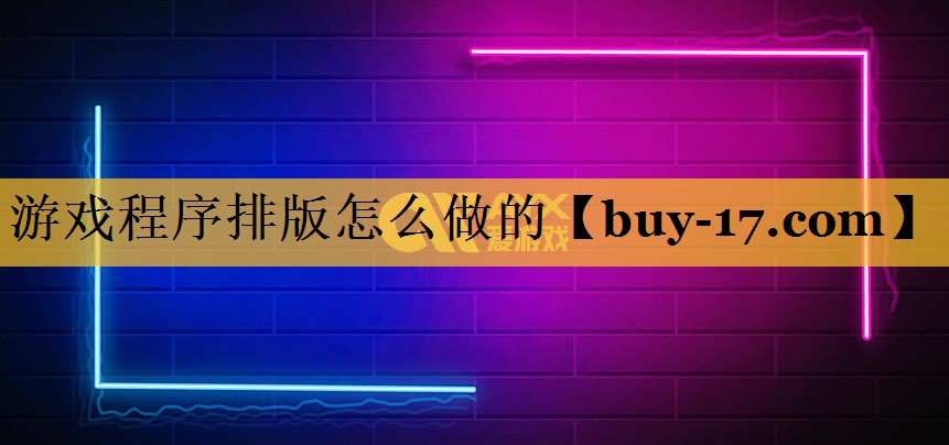 游戏程序排版怎么做的 游戏程序排版怎么做的