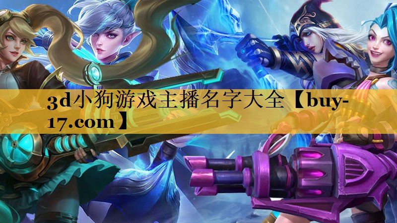 3d小狗游戏主播名字大全 3d小狗游戏主播名字大全