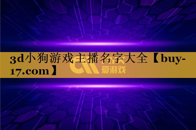 3d小狗游戏主播名字大全 3d小狗游戏主播名字大全
