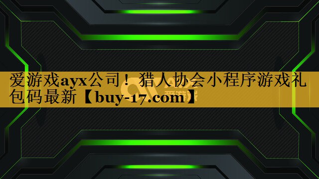猎人协会小程序游戏礼包码最新 猎人协会小程序游戏礼包码最新