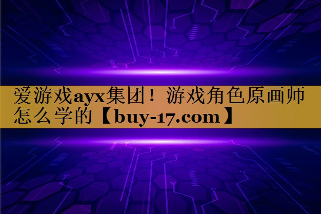 游戏角色原画师怎么学的 游戏角色原画师怎么学的