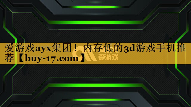 内存低的3d游戏手机推荐 内存低的3d游戏手机推荐