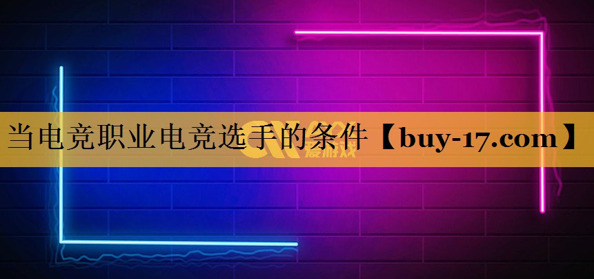 当电竞职业电竞选手的条件 当电竞职业电竞选手的条件
